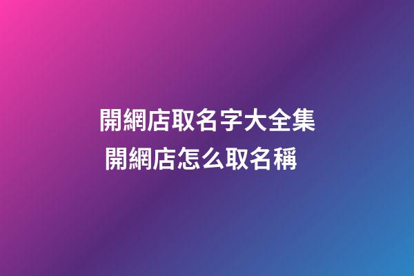 開網店取名字大全集 開網店怎么取名稱-第1張-店鋪起名-玄機派